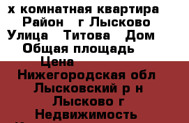 3-х комнатная квартира  › Район ­ г.Лысково › Улица ­ Титова › Дом ­ 6 › Общая площадь ­ 48 › Цена ­ 2 000 000 - Нижегородская обл., Лысковский р-н, Лысково г. Недвижимость » Квартиры продажа   . Нижегородская обл.